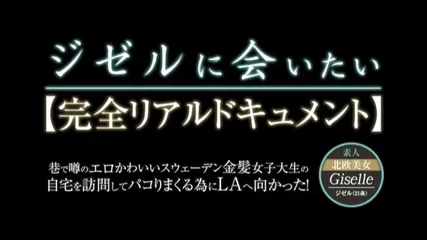 ジゼルに会いたい 【完全リアルドキュメント】 巷で噂のエロかわいいスウェーデン金髪女子大生の自宅を訪問してパコりまくる為にLAへ向かった！ Giselle